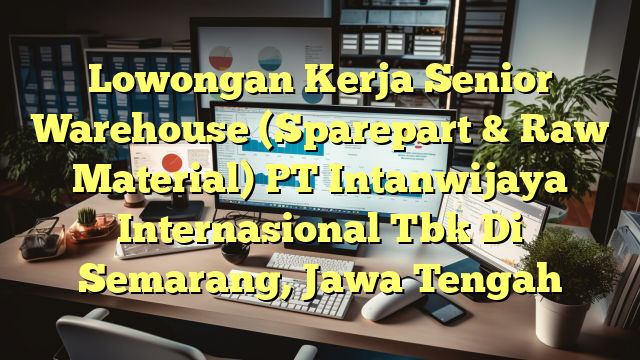 Lowongan Kerja Senior Warehouse (Sparepart & Raw Material) PT Intanwijaya Internasional Tbk Di Semarang, Jawa Tengah