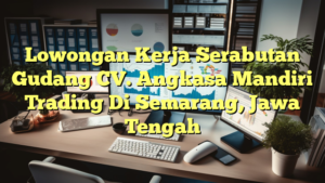 Lowongan Kerja Serabutan Gudang CV. Angkasa Mandiri Trading Di Semarang, Jawa Tengah