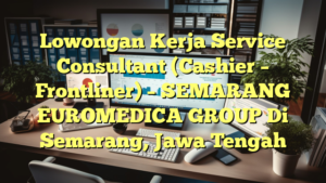 Lowongan Kerja Service Consultant (Cashier – Frontliner) – SEMARANG EUROMEDICA GROUP Di Semarang, Jawa Tengah