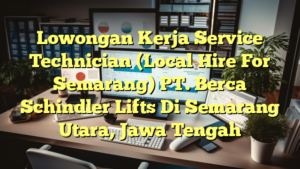 Lowongan Kerja Service Technician (Local Hire For Semarang) PT. Berca Schindler Lifts Di Semarang Utara, Jawa Tengah