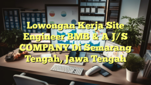 Lowongan Kerja Site Engineer BMB & A J/S COMPANY Di Semarang Tengah, Jawa Tengah