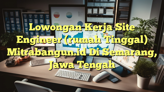 Lowongan Kerja Site Engineer (rumah Tinggal) Mitrabangun.id Di Semarang, Jawa Tengah