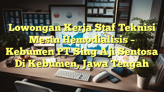 Lowongan Kerja Staf Teknisi Mesin Hemodialisis – Kebumen PT Sing Aji Sentosa Di Kebumen, Jawa Tengah