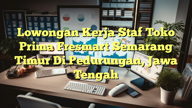 Lowongan Kerja Staf Toko Prima Fresmart Semarang Timur Di Pedurungan, Jawa Tengah