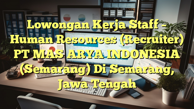 Lowongan Kerja Staff – Human Resources (Recruiter) PT MAS ARYA INDONESIA (Semarang) Di Semarang, Jawa Tengah