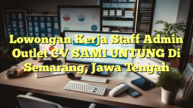 Lowongan Kerja Staff Admin Outlet CV SAMI UNTUNG Di Semarang, Jawa Tengah