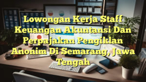 Lowongan Kerja Staff Keuangan Akuntansi Dan Perpajakan Pengiklan Anonim Di Semarang, Jawa Tengah