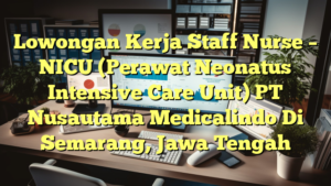 Lowongan Kerja Staff Nurse – NICU (Perawat Neonatus Intensive Care Unit) PT Nusautama Medicalindo Di Semarang, Jawa Tengah