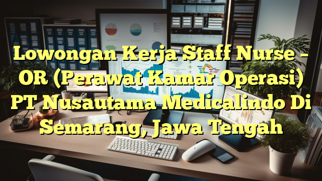 Lowongan Kerja Staff Nurse – OR (Perawat Kamar Operasi) PT Nusautama Medicalindo Di Semarang, Jawa Tengah