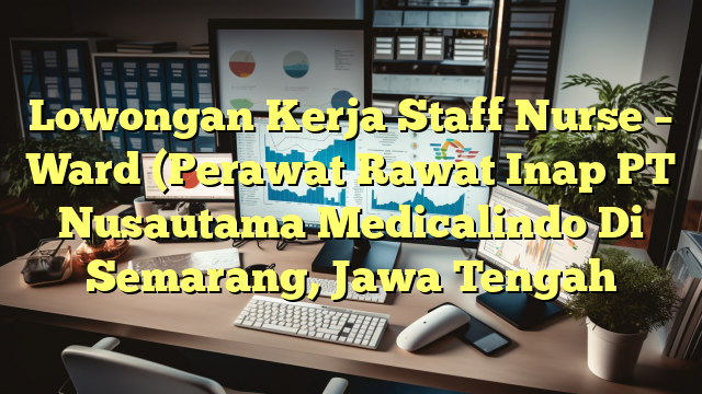 Lowongan Kerja Staff Nurse – Ward (Perawat Rawat Inap PT Nusautama Medicalindo Di Semarang, Jawa Tengah