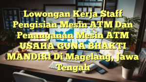 Lowongan Kerja Staff Pengisian Mesin ATM Dan Penanganan Mesin ATM USAHA GUNA BHAKTI MANDIRI Di Magelang, Jawa Tengah