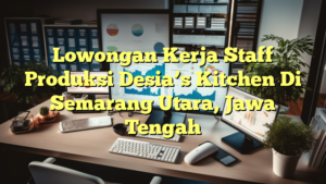 Lowongan Kerja Staff Produksi Desia’s Kitchen Di Semarang Utara, Jawa Tengah