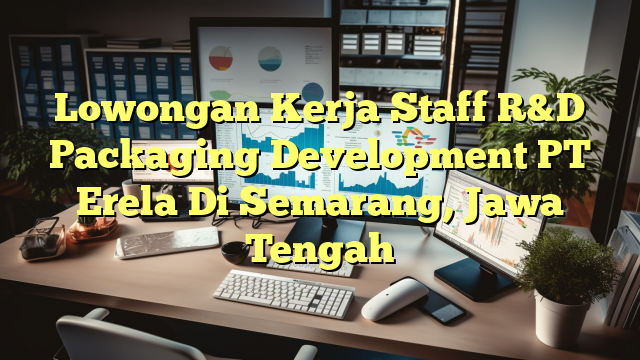 Lowongan Kerja Staff R&D Packaging Development PT Erela Di Semarang, Jawa Tengah