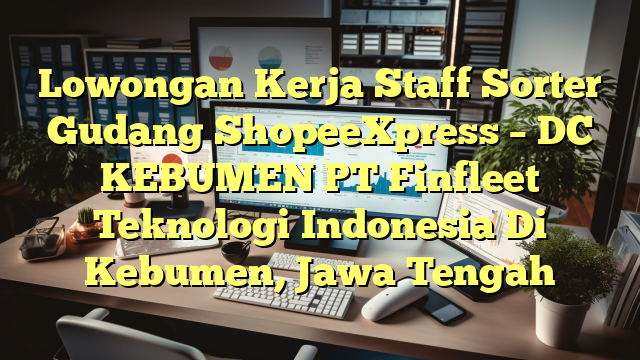 Lowongan Kerja Staff Sorter Gudang ShopeeXpress – DC KEBUMEN PT Finfleet Teknologi Indonesia Di Kebumen, Jawa Tengah