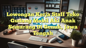 Lowongan Kerja Staff Toko Gudang Mobil Aki Anak Semarang Di Genuk, Jawa Tengah