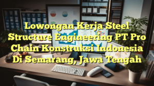 Lowongan Kerja Steel Structure Engineering PT Pro Chain Konstruksi Indonesia Di Semarang, Jawa Tengah