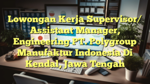 Lowongan Kerja Supervisor/ Assistant Manager, Engineering PT. Polygroup Manufaktur Indonesia Di Kendal, Jawa Tengah