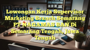 Lowongan Kerja Supervisor Marketing Branch Semarang PT NAGAMAS BAN Di Semarang Tengah, Jawa Tengah