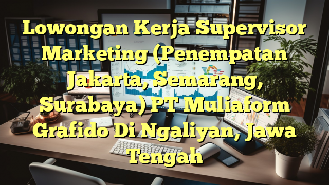 Lowongan Kerja Supervisor Marketing (Penempatan Jakarta, Semarang, Surabaya) PT Muliaform Grafido Di Ngaliyan, Jawa Tengah