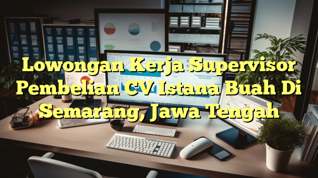 Lowongan Kerja Supervisor Pembelian CV Istana Buah Di Semarang, Jawa Tengah