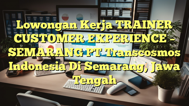 Lowongan Kerja TRAINER CUSTOMER EXPERIENCE – SEMARANG PT Transcosmos Indonesia Di Semarang, Jawa Tengah