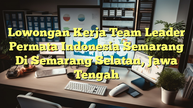 Lowongan Kerja Team Leader Permata Indonesia Semarang Di Semarang Selatan, Jawa Tengah