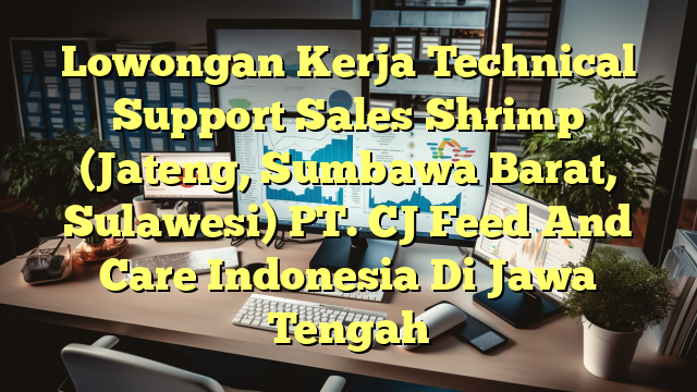 Lowongan Kerja Technical Support Sales Shrimp (Jateng, Sumbawa Barat, Sulawesi) PT. CJ Feed And Care Indonesia Di Jawa Tengah