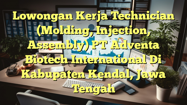 Lowongan Kerja Technician (Molding, Injection, Assembly) PT Adventa Biotech International Di Kabupaten Kendal, Jawa Tengah