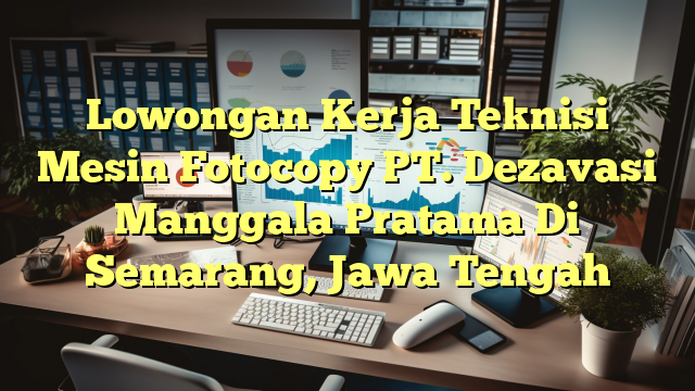 Lowongan Kerja Teknisi Mesin Fotocopy PT. Dezavasi Manggala Pratama Di Semarang, Jawa Tengah