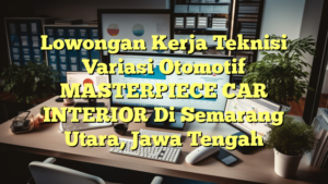 Lowongan Kerja Teknisi Variasi Otomotif MASTERPIECE CAR INTERIOR Di Semarang Utara, Jawa Tengah