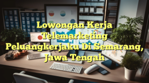 Lowongan Kerja Telemarketing Peluangkerjaku Di Semarang, Jawa Tengah