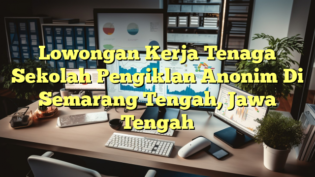 Lowongan Kerja Tenaga Sekolah Pengiklan Anonim Di Semarang Tengah, Jawa Tengah