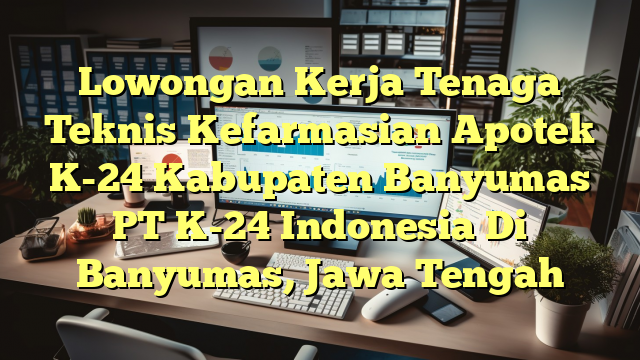 Lowongan Kerja Tenaga Teknis Kefarmasian Apotek K-24 Kabupaten Banyumas PT K-24 Indonesia Di Banyumas, Jawa Tengah