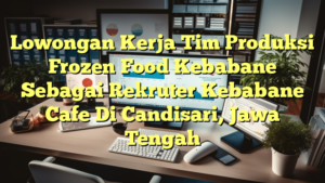 Lowongan Kerja Tim Produksi Frozen Food Kebabane Sebagai Rekruter Kebabane Cafe Di Candisari, Jawa Tengah