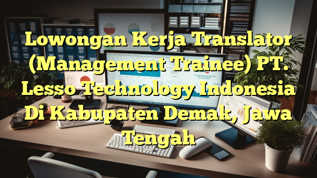 Lowongan Kerja Translator (Management Trainee) PT. Lesso Technology Indonesia Di Kabupaten Demak, Jawa Tengah