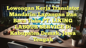 Lowongan Kerja Translator Mandarin: Lapangan Dan Baca Tulis PT. LIXING LABOUR SERVICE Di Kabupaten Demak, Jawa Tengah