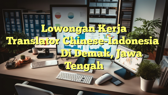 Lowongan Kerja Translator（Chinese-Indonesia） 上海臻臣化妆品有限公司 Di Demak, Jawa Tengah