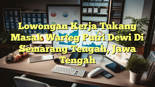 Lowongan Kerja Tukang Masak Warteg Putri Dewi Di Semarang Tengah, Jawa Tengah