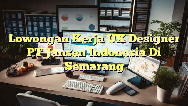 Lowongan Kerja UX Designer PT Jansen Indonesia Di Semarang