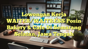 Lowongan Kerja WAITER/WAITRESS Posin Bakery & Cafe Di Semarang Selatan, Jawa Tengah