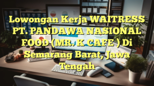 Lowongan Kerja WAITRESS PT. PANDAWA NASIONAL FOOD (MR. K CAFE ) Di Semarang Barat, Jawa Tengah