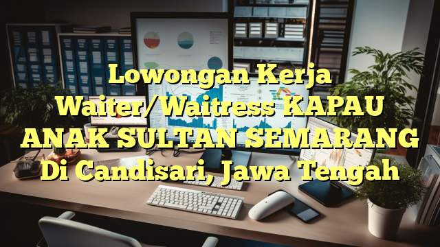 Lowongan Kerja Waiter/Waitress KAPAU ANAK SULTAN SEMARANG Di Candisari, Jawa Tengah