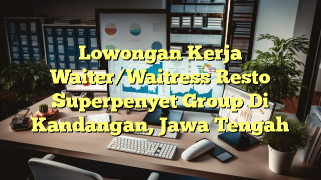 Lowongan Kerja Waiter/Waitress Resto Superpenyet Group Di Kandangan, Jawa Tengah