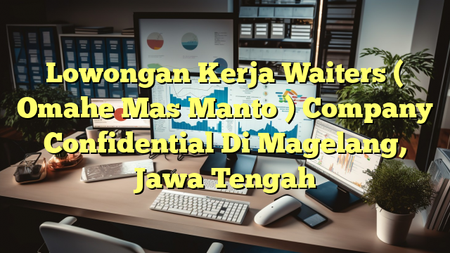 Lowongan Kerja Waiters ( Omahe Mas Manto ) Company Confidential Di Magelang, Jawa Tengah