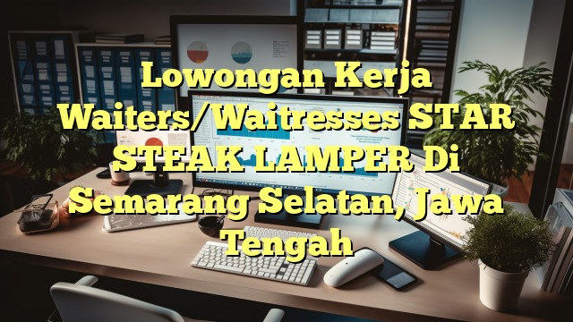 Lowongan Kerja Waiters/Waitresses STAR STEAK  LAMPER Di Semarang Selatan, Jawa Tengah