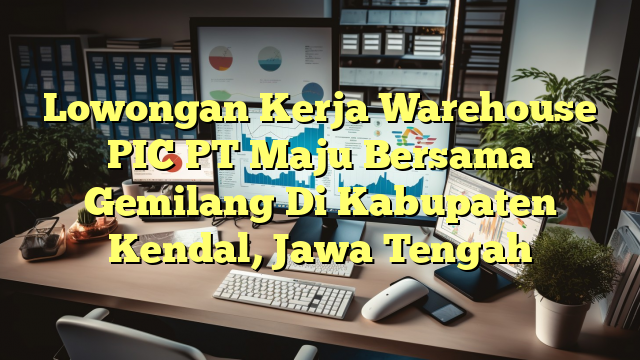 Lowongan Kerja Warehouse PIC PT Maju Bersama Gemilang Di Kabupaten Kendal, Jawa Tengah