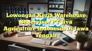 Lowongan Kerja Warehouse Supervisor PT Jiva Agriculture Indonesia Di Jawa Tengah