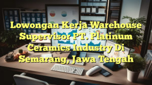 Lowongan Kerja Warehouse Supervisor PT. Platinum Ceramics Industry Di Semarang, Jawa Tengah