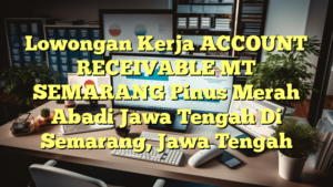 Lowongan Kerja ACCOUNT RECEIVABLE MT SEMARANG Pinus Merah Abadi Jawa Tengah Di Semarang, Jawa Tengah