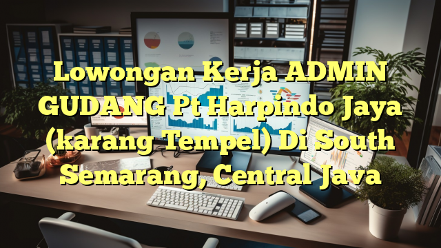 Lowongan Kerja ADMIN GUDANG Pt Harpindo Jaya (karang Tempel) Di South Semarang, Central Java